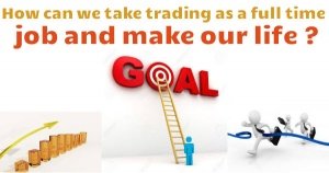 How can we take trading as a full time job and make our life